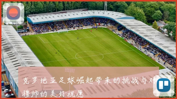 克罗地亚足球崛起带来的挑战与对穆帅的美好祝愿