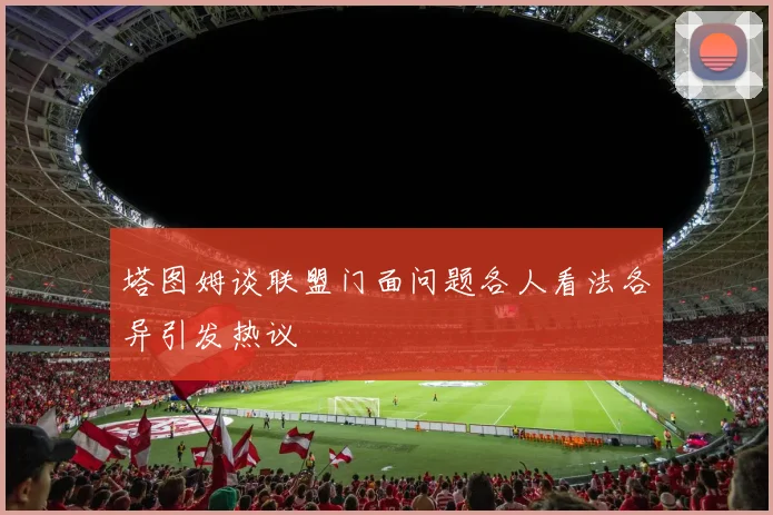 塔图姆谈联盟门面问题各人看法各异引发热议