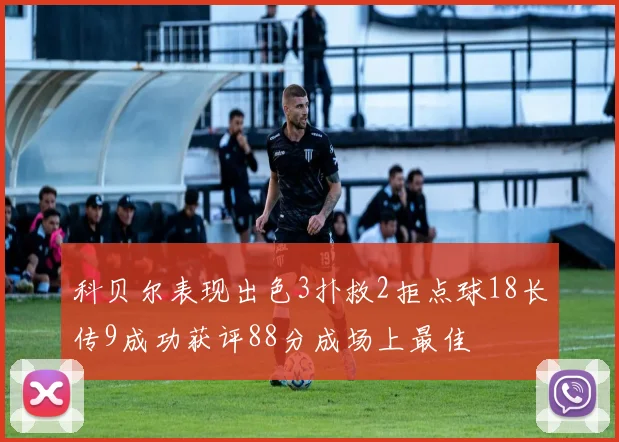 科贝尔表现出色3扑救2拒点球18长传9成功获评88分成场上最佳