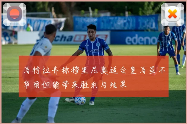 马特拉齐称穆里尼奥适合皇马虽不华丽但能带来胜利与结果