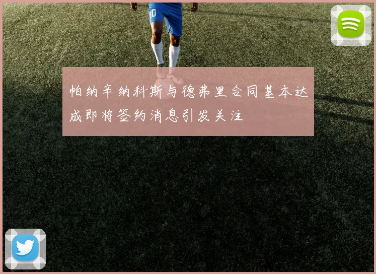 帕纳辛纳科斯与德弗里合同基本达成即将签约消息引发关注