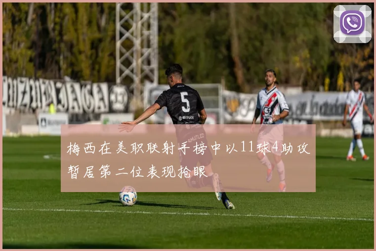 梅西在美职联射手榜中以11球4助攻暂居第二位表现抢眼