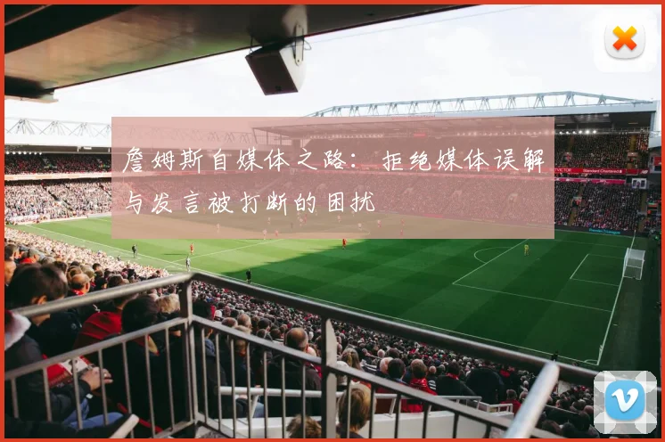 詹姆斯自媒体之路:拒绝媒体误解与发言被打断的困扰