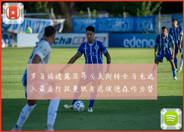 罗马诺透露若昂戈麦斯转会马竞进入最后阶段曼联考虑埃德森作为替代人选