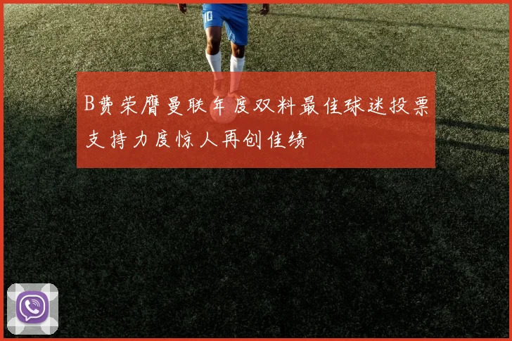 B费荣膺曼联年度双料最佳球迷投票支持力度惊人再创佳绩
