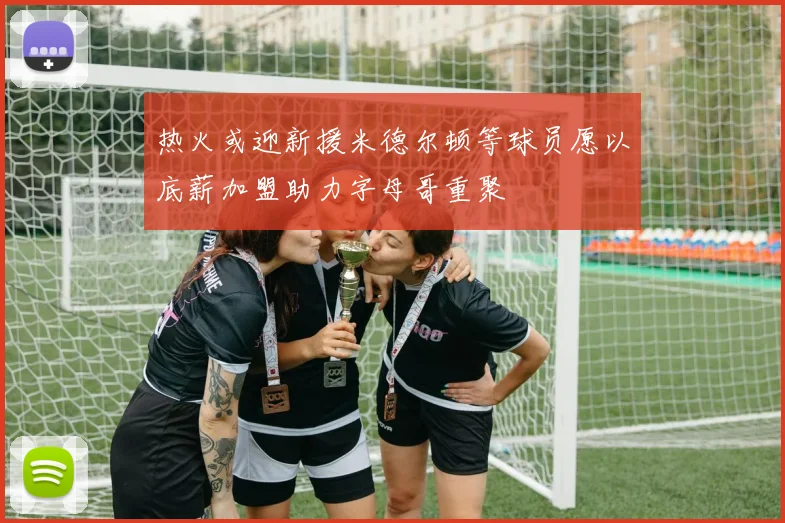热火或迎新援米德尔顿等球员愿以底薪加盟助力字母哥重聚