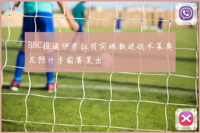 BBC报道伊劳拉将实施激进战术莱奥尼预计季前赛复出