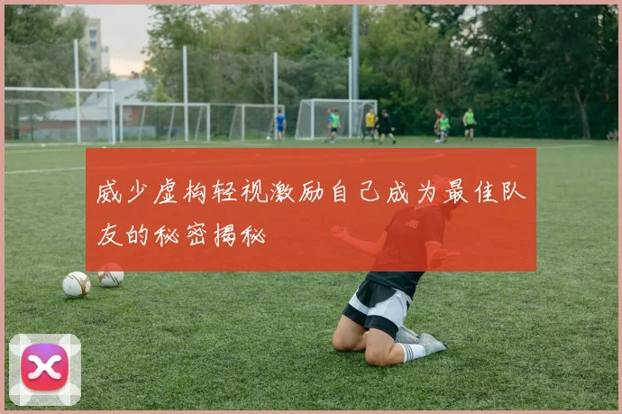 威少虚构轻视激励自己成为最佳队友的秘密揭秘