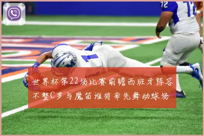 世界杯第22场比赛前瞻西班牙阵容不整C罗与魔笛谁将率先舞动球场