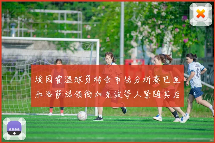 埃因霍温球员转会市场分析赛巴里和洛萨诺领衔加克波等人紧随其后
