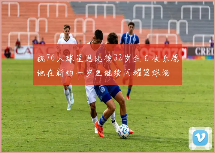 祝76人球星恩比德32岁生日快乐愿他在新的一岁里继续闪耀篮球场