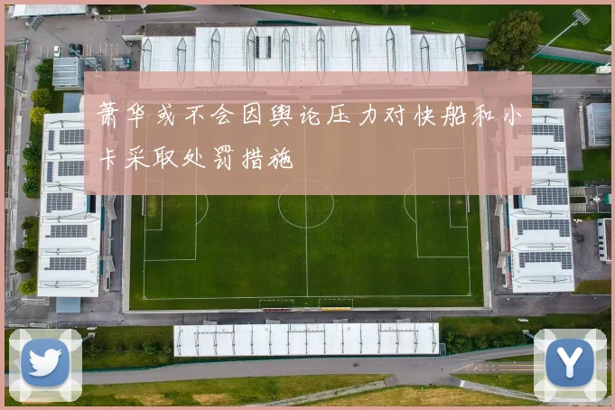 萧华或不会因舆论压力对快船和小卡采取处罚措施